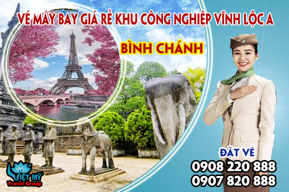 Vé máy bay giá rẻ khu công nghiệp Vĩnh Lộc A Bình Chánh - Việt Mỹ