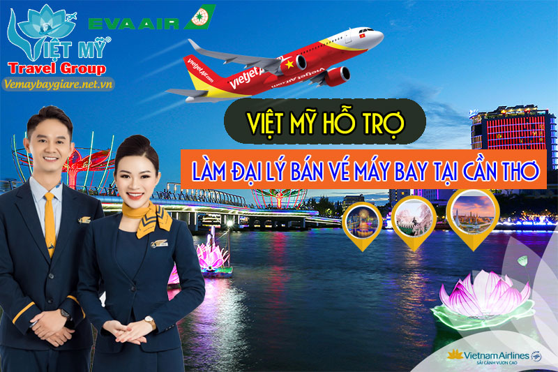 Việt Mỹ hỗ trợ làm đại lý bán vé máy bay tại Cần Thơ
