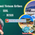 Khuyến mãi Vietnam Airlines đi Seoul Busan – Vé rẻ cực sốc chỉ từ 120 USD!