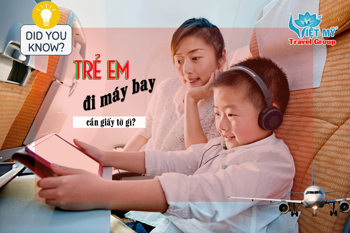 Trẻ em đi máy bay cần giấy tờ gì? Phụ huynh nhất định phải biết!